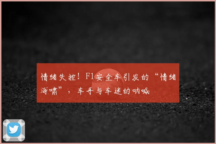 情绪失控！F1安全车引发的“情绪海啸”，车手与车迷的呐喊