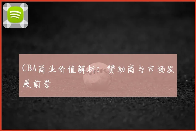 CBA商业价值解析:赞助商与市场发展前景