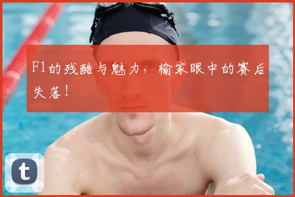 F1的残酷与魅力，输家眼中的赛后失落！