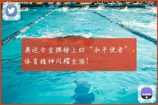 奥运会金牌榜上的“和平使者”，体育精神闪耀全场！