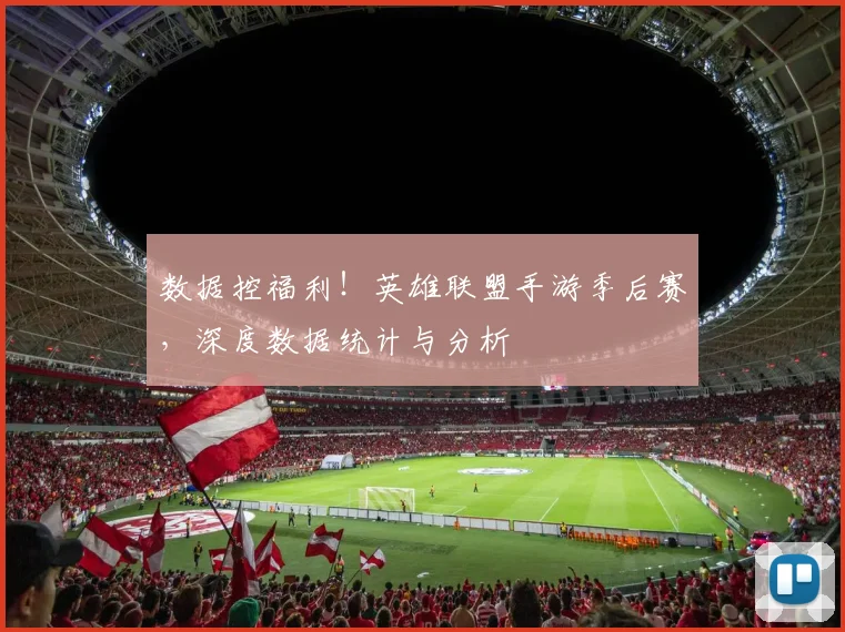 数据控福利！英雄联盟手游季后赛，深度数据统计与分析