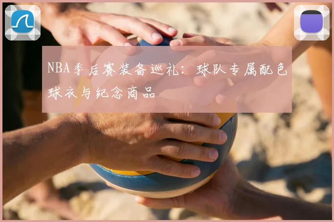 NBA季后赛装备巡礼:球队专属配色球衣与纪念商品