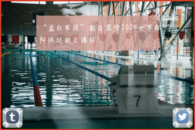 “蓝白军团”能否圆梦2026世界杯阿根廷能否捧杯！