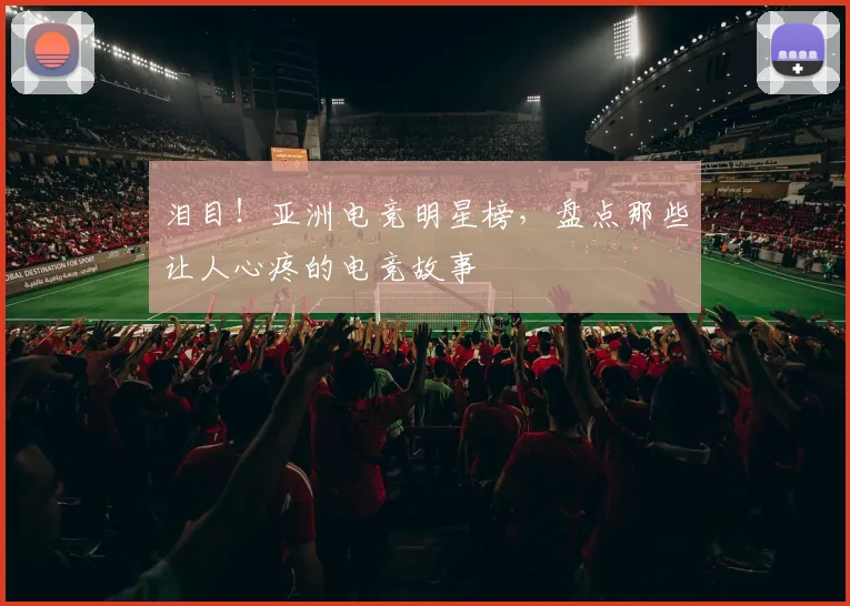 泪目！亚洲电竞明星榜，盘点那些让人心疼的电竞故事