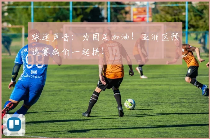 球迷声音：为国足加油！亚洲区预选赛我们一起拼！