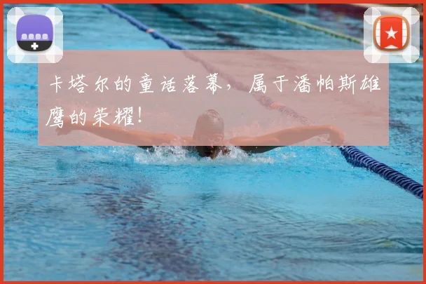 卡塔尔的童话落幕，属于潘帕斯雄鹰的荣耀！
