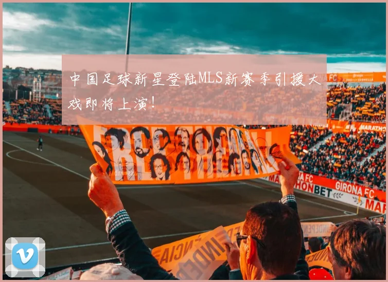 中国足球新星登陆MLS新赛季引援大戏即将上演！